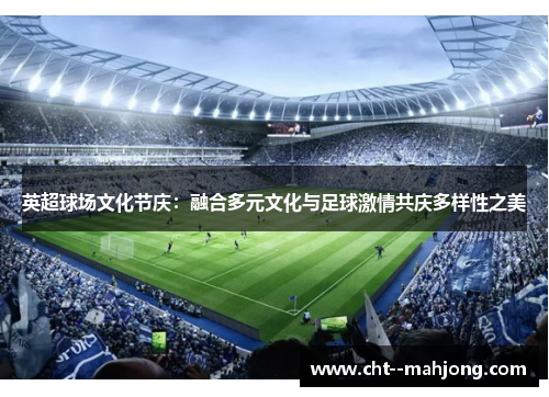 英超球场文化节庆：融合多元文化与足球激情共庆多样性之美