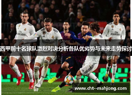 西甲前十名球队激烈对决分析各队优劣势与未来走势探讨
