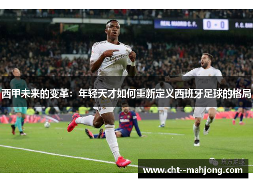 西甲未来的变革：年轻天才如何重新定义西班牙足球的格局