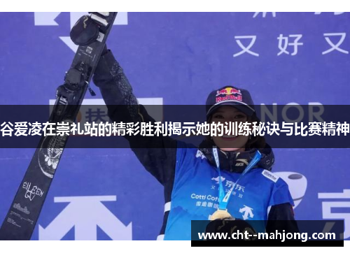 谷爱凌在崇礼站的精彩胜利揭示她的训练秘诀与比赛精神