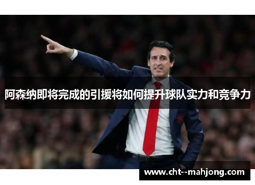 阿森纳即将完成的引援将如何提升球队实力和竞争力