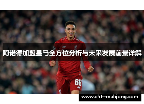 阿诺德加盟皇马全方位分析与未来发展前景详解