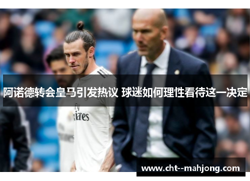 阿诺德转会皇马引发热议 球迷如何理性看待这一决定