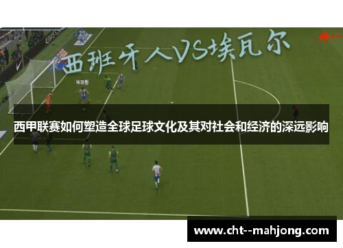 西甲联赛如何塑造全球足球文化及其对社会和经济的深远影响
