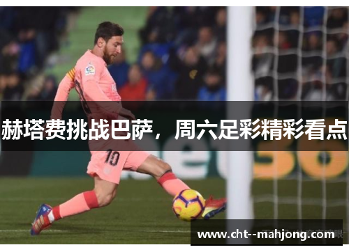 赫塔费挑战巴萨，周六足彩精彩看点
