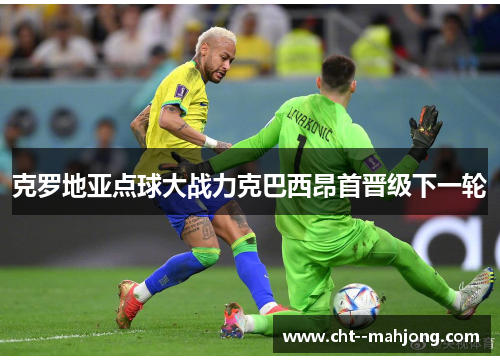 克罗地亚点球大战力克巴西昂首晋级下一轮