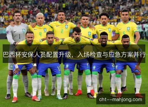 巴西杯安保人员配置升级，入场检查与应急方案并行